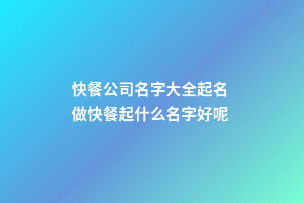 快餐公司名字大全起名 做快餐起什么名字好呢-第1張-公司起名-玄機派